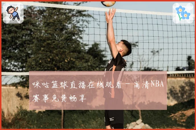咪咕篮球直播在线观看 - 高清NBA赛事免费畅享