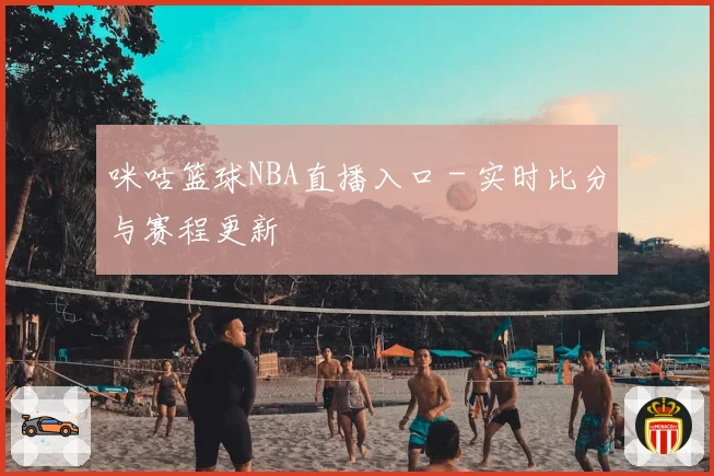 咪咕篮球NBA直播入口 - 实时比分与赛程更新