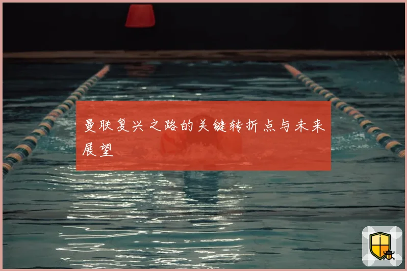 曼联复兴之路的关键转折点与未来展望
