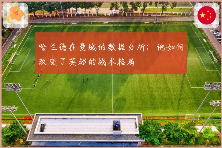 哈兰德在曼城的数据分析：他如何改变了英超的战术格局