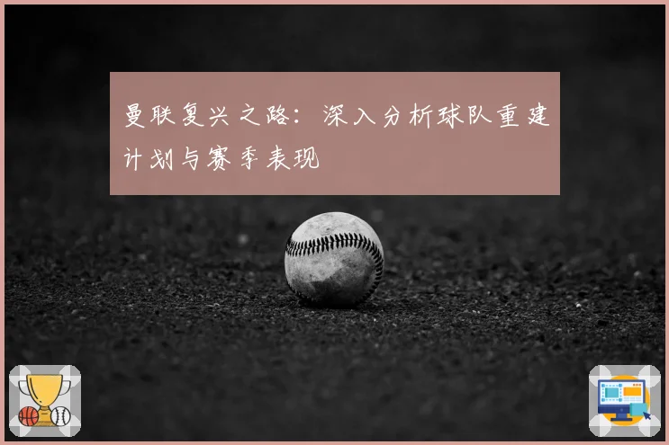 曼联复兴之路：深入分析球队重建计划与赛季表现