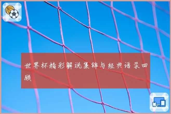 世界杯精彩解说集锦与经典语录回顾