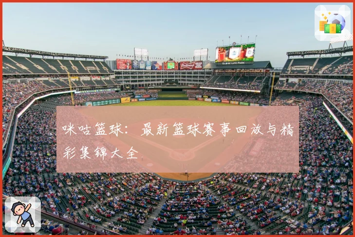 咪咕篮球：最新篮球赛事回放与精彩集锦大全