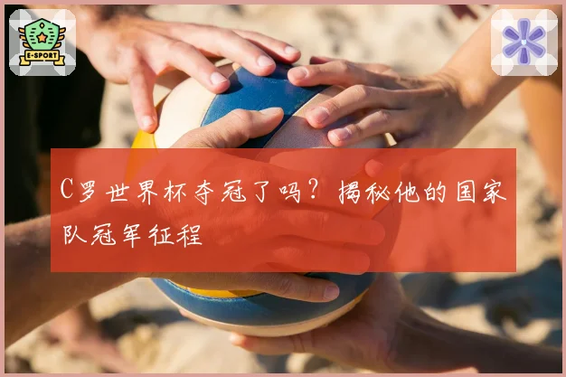 C罗世界杯夺冠了吗?揭秘他的国家队冠军征程