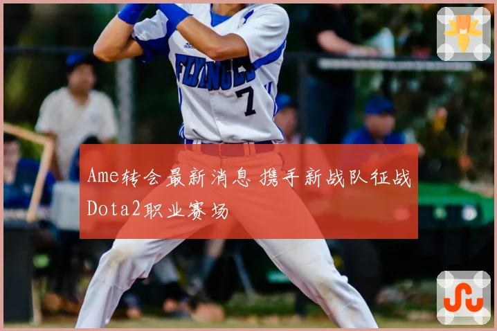 Ame转会最新消息 携手新战队征战Dota2职业赛场