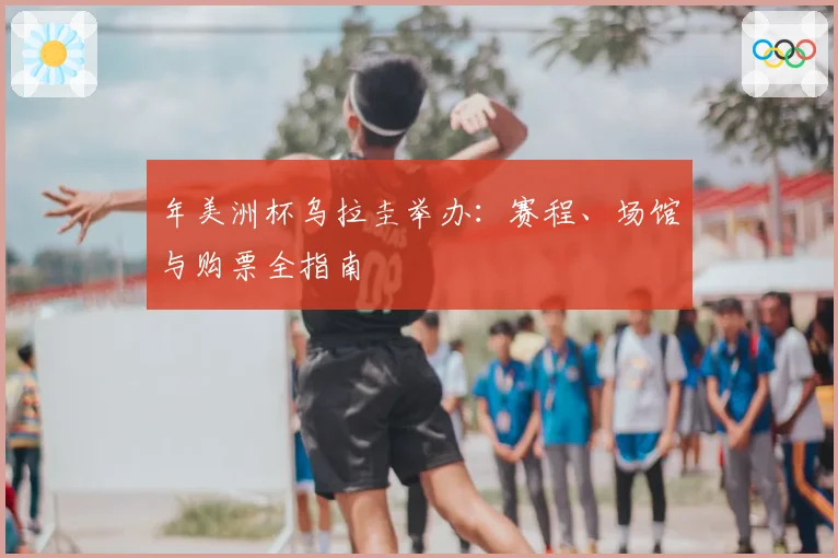 年美洲杯乌拉圭举办：赛程、场馆与购票全指南