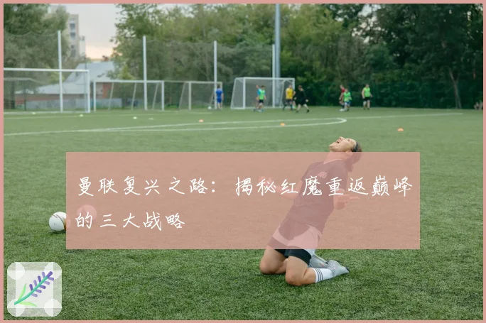 曼联复兴之路:揭秘红魔重返巅峰的三大战略